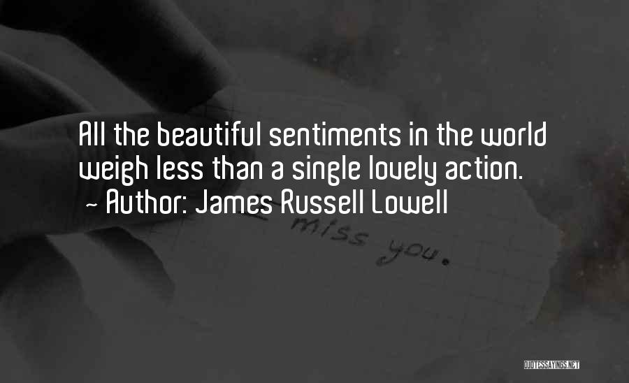 James Russell Lowell Quotes: All The Beautiful Sentiments In The World Weigh Less Than A Single Lovely Action.