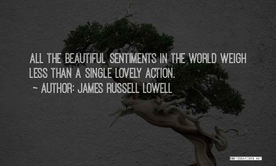 James Russell Lowell Quotes: All The Beautiful Sentiments In The World Weigh Less Than A Single Lovely Action.