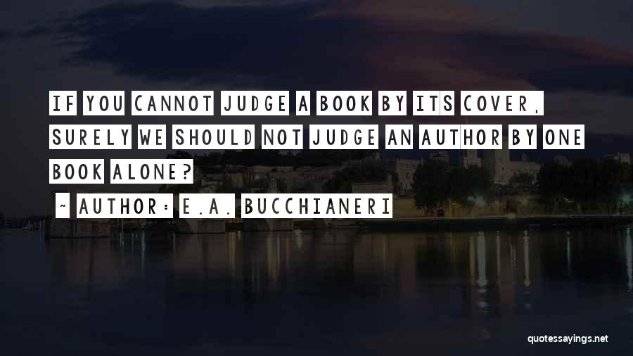 E.A. Bucchianeri Quotes: If You Cannot Judge A Book By Its Cover, Surely We Should Not Judge An Author By One Book Alone?