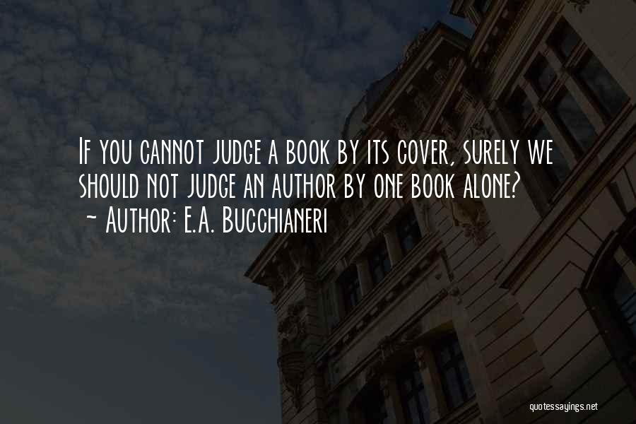E.A. Bucchianeri Quotes: If You Cannot Judge A Book By Its Cover, Surely We Should Not Judge An Author By One Book Alone?