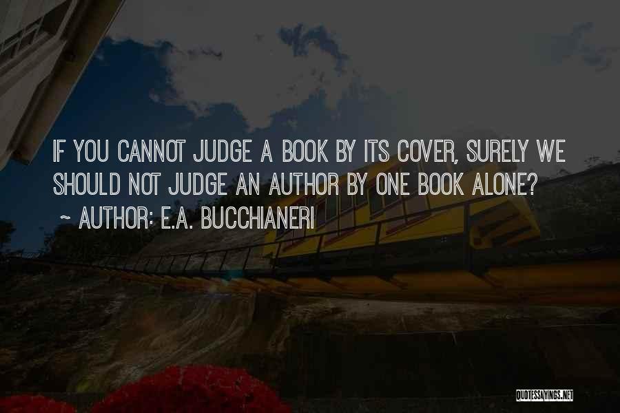 E.A. Bucchianeri Quotes: If You Cannot Judge A Book By Its Cover, Surely We Should Not Judge An Author By One Book Alone?