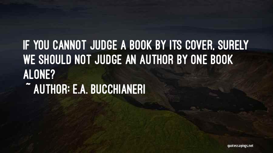 E.A. Bucchianeri Quotes: If You Cannot Judge A Book By Its Cover, Surely We Should Not Judge An Author By One Book Alone?