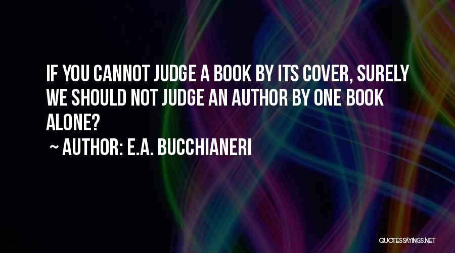 E.A. Bucchianeri Quotes: If You Cannot Judge A Book By Its Cover, Surely We Should Not Judge An Author By One Book Alone?