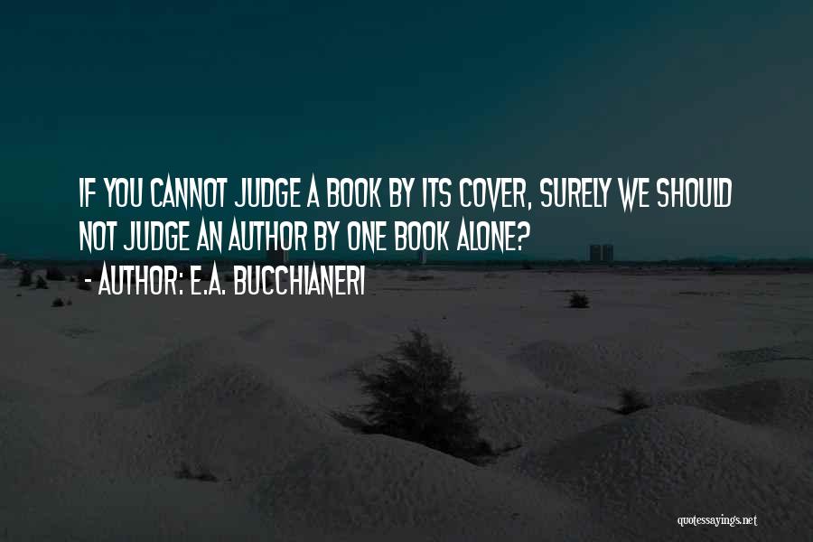E.A. Bucchianeri Quotes: If You Cannot Judge A Book By Its Cover, Surely We Should Not Judge An Author By One Book Alone?