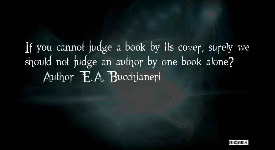 E.A. Bucchianeri Quotes: If You Cannot Judge A Book By Its Cover, Surely We Should Not Judge An Author By One Book Alone?