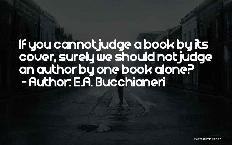 E.A. Bucchianeri Quotes: If You Cannot Judge A Book By Its Cover, Surely We Should Not Judge An Author By One Book Alone?