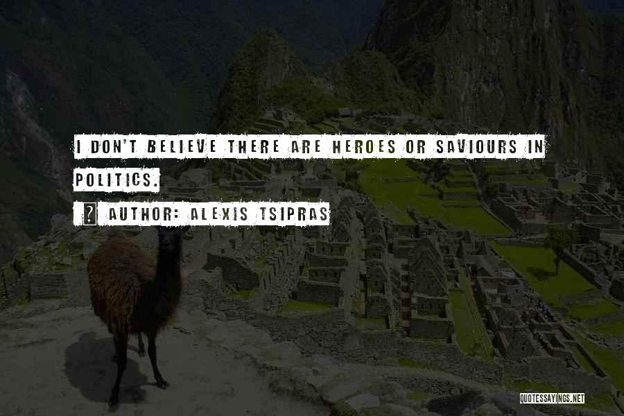 Alexis Tsipras Quotes: I Don't Believe There Are Heroes Or Saviours In Politics.