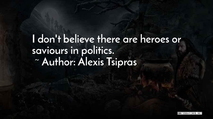 Alexis Tsipras Quotes: I Don't Believe There Are Heroes Or Saviours In Politics.