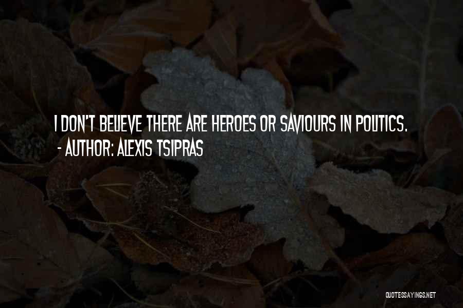 Alexis Tsipras Quotes: I Don't Believe There Are Heroes Or Saviours In Politics.