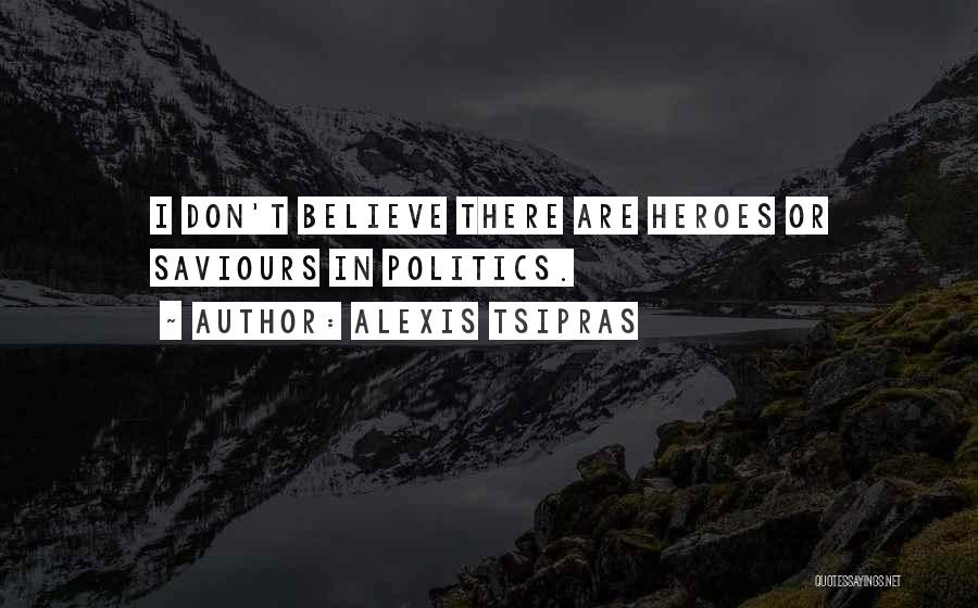 Alexis Tsipras Quotes: I Don't Believe There Are Heroes Or Saviours In Politics.