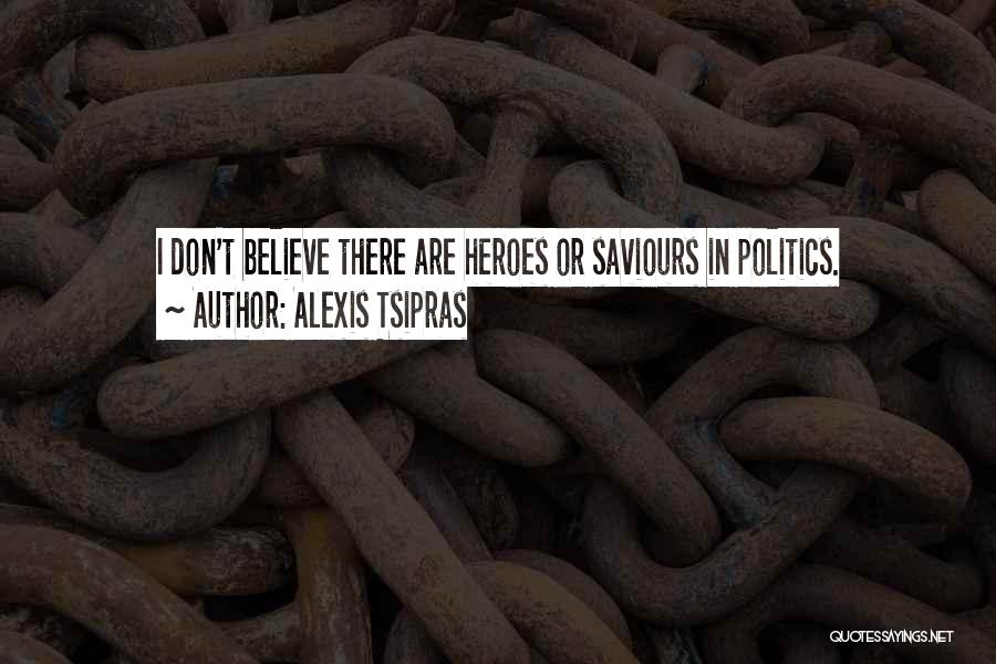 Alexis Tsipras Quotes: I Don't Believe There Are Heroes Or Saviours In Politics.