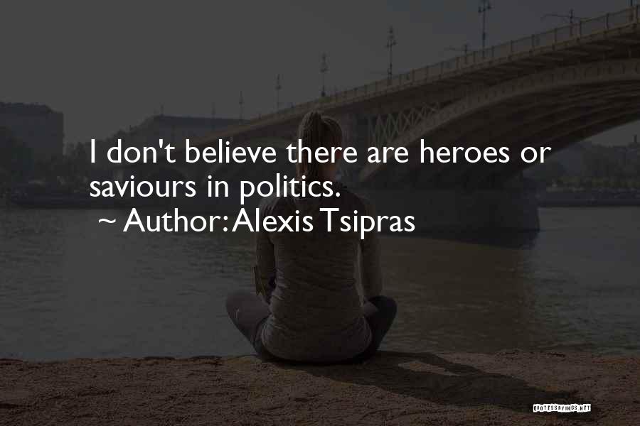 Alexis Tsipras Quotes: I Don't Believe There Are Heroes Or Saviours In Politics.