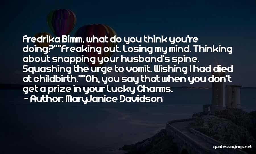 MaryJanice Davidson Quotes: Fredrika Bimm, What Do You Think You're Doing?freaking Out. Losing My Mind. Thinking About Snapping Your Husband's Spine. Squashing The