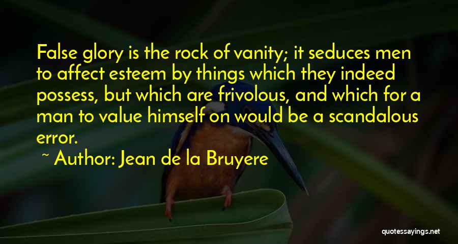 Jean De La Bruyere Quotes: False Glory Is The Rock Of Vanity; It Seduces Men To Affect Esteem By Things Which They Indeed Possess, But
