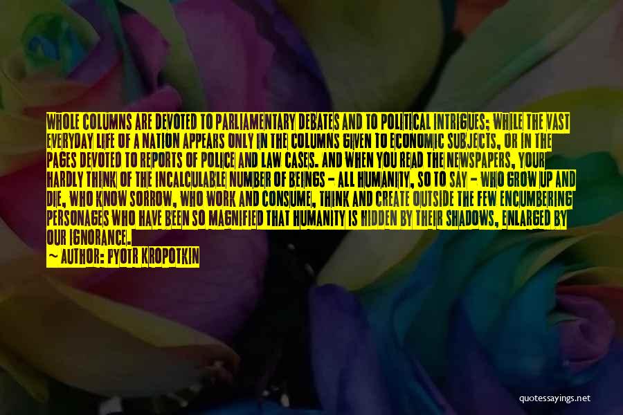 Pyotr Kropotkin Quotes: Whole Columns Are Devoted To Parliamentary Debates And To Political Intrigues; While The Vast Everyday Life Of A Nation Appears