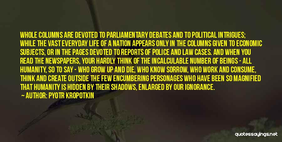 Pyotr Kropotkin Quotes: Whole Columns Are Devoted To Parliamentary Debates And To Political Intrigues; While The Vast Everyday Life Of A Nation Appears