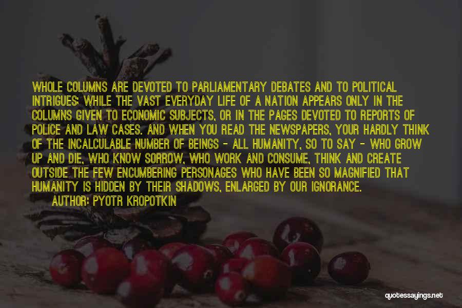 Pyotr Kropotkin Quotes: Whole Columns Are Devoted To Parliamentary Debates And To Political Intrigues; While The Vast Everyday Life Of A Nation Appears