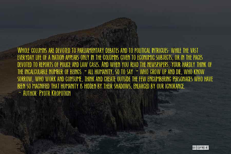Pyotr Kropotkin Quotes: Whole Columns Are Devoted To Parliamentary Debates And To Political Intrigues; While The Vast Everyday Life Of A Nation Appears