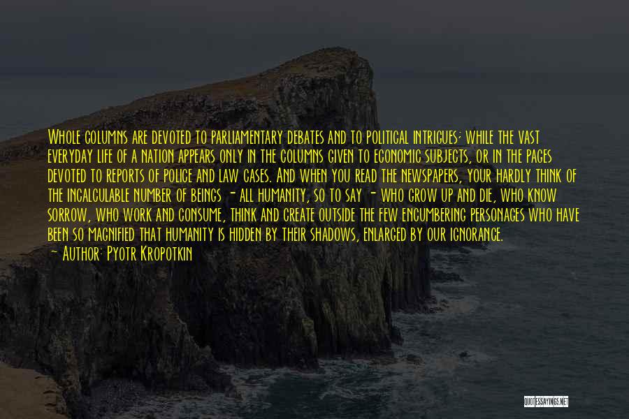 Pyotr Kropotkin Quotes: Whole Columns Are Devoted To Parliamentary Debates And To Political Intrigues; While The Vast Everyday Life Of A Nation Appears