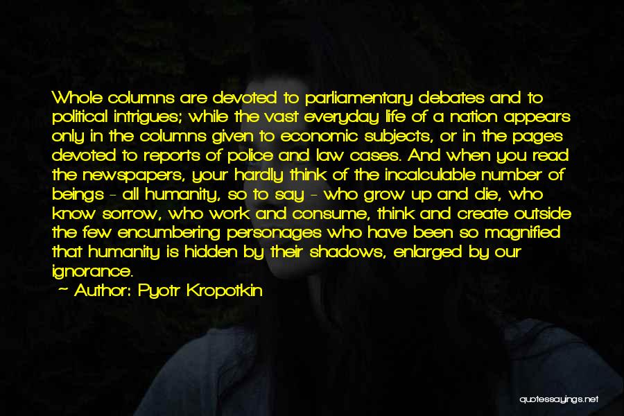 Pyotr Kropotkin Quotes: Whole Columns Are Devoted To Parliamentary Debates And To Political Intrigues; While The Vast Everyday Life Of A Nation Appears