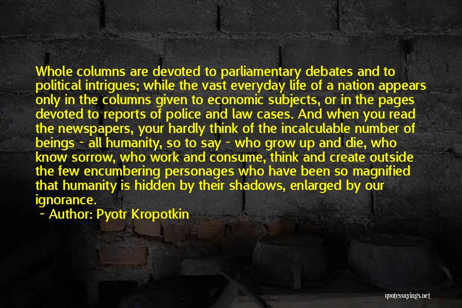 Pyotr Kropotkin Quotes: Whole Columns Are Devoted To Parliamentary Debates And To Political Intrigues; While The Vast Everyday Life Of A Nation Appears