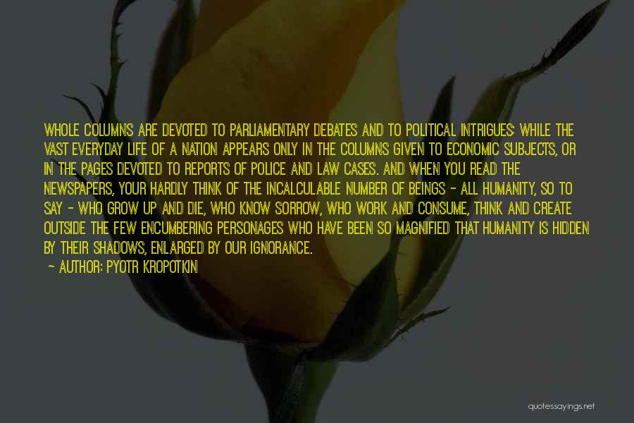 Pyotr Kropotkin Quotes: Whole Columns Are Devoted To Parliamentary Debates And To Political Intrigues; While The Vast Everyday Life Of A Nation Appears