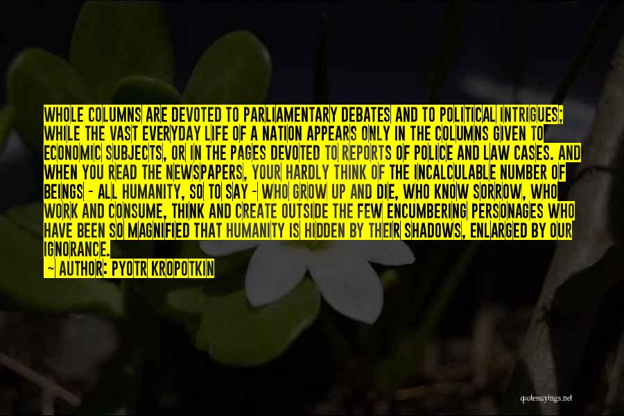 Pyotr Kropotkin Quotes: Whole Columns Are Devoted To Parliamentary Debates And To Political Intrigues; While The Vast Everyday Life Of A Nation Appears