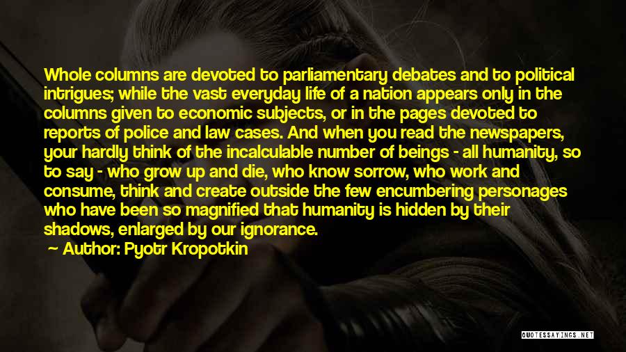 Pyotr Kropotkin Quotes: Whole Columns Are Devoted To Parliamentary Debates And To Political Intrigues; While The Vast Everyday Life Of A Nation Appears