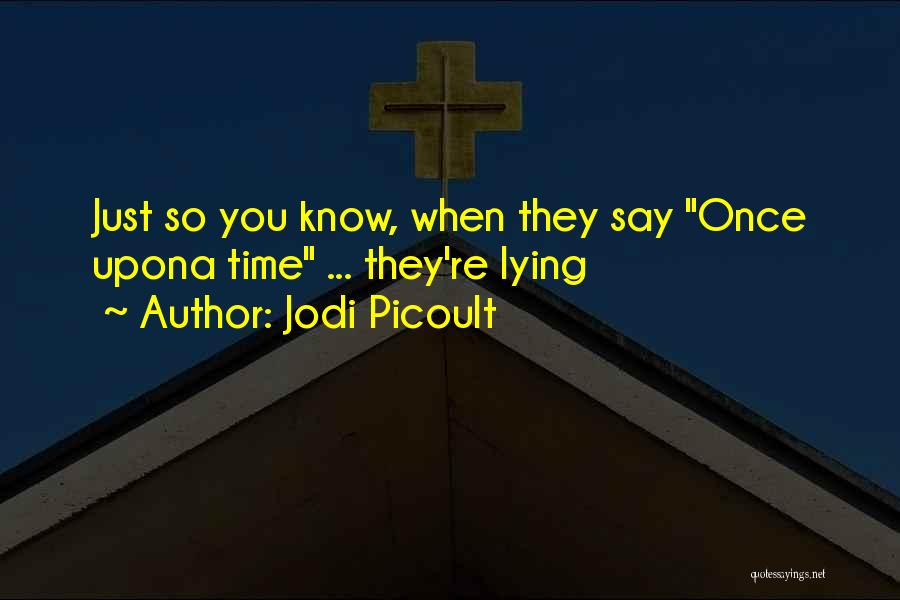 Jodi Picoult Quotes: Just So You Know, When They Say Once Upona Time ... They're Lying