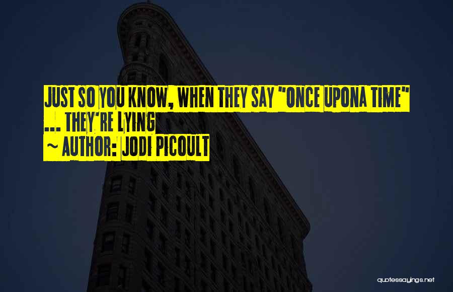 Jodi Picoult Quotes: Just So You Know, When They Say Once Upona Time ... They're Lying