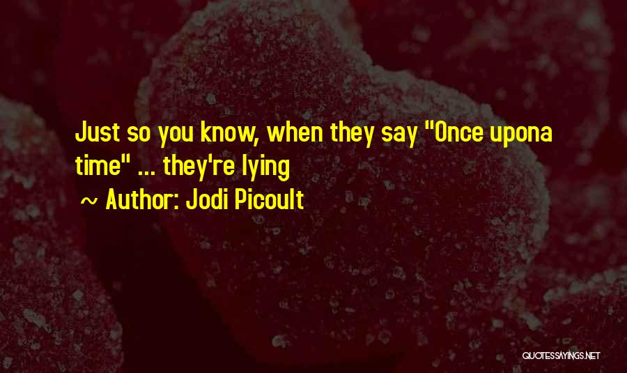 Jodi Picoult Quotes: Just So You Know, When They Say Once Upona Time ... They're Lying