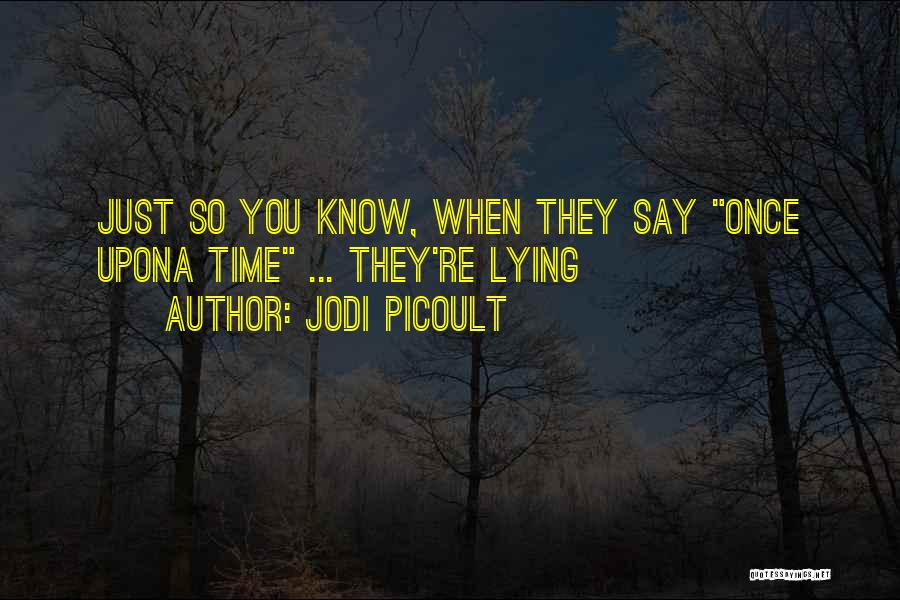 Jodi Picoult Quotes: Just So You Know, When They Say Once Upona Time ... They're Lying