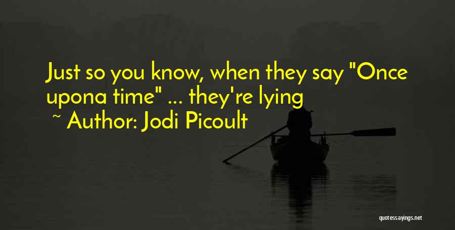 Jodi Picoult Quotes: Just So You Know, When They Say Once Upona Time ... They're Lying