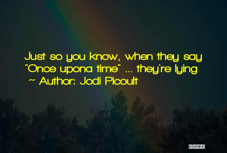 Jodi Picoult Quotes: Just So You Know, When They Say Once Upona Time ... They're Lying