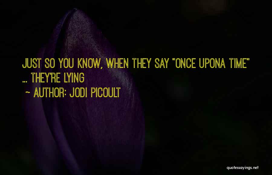Jodi Picoult Quotes: Just So You Know, When They Say Once Upona Time ... They're Lying