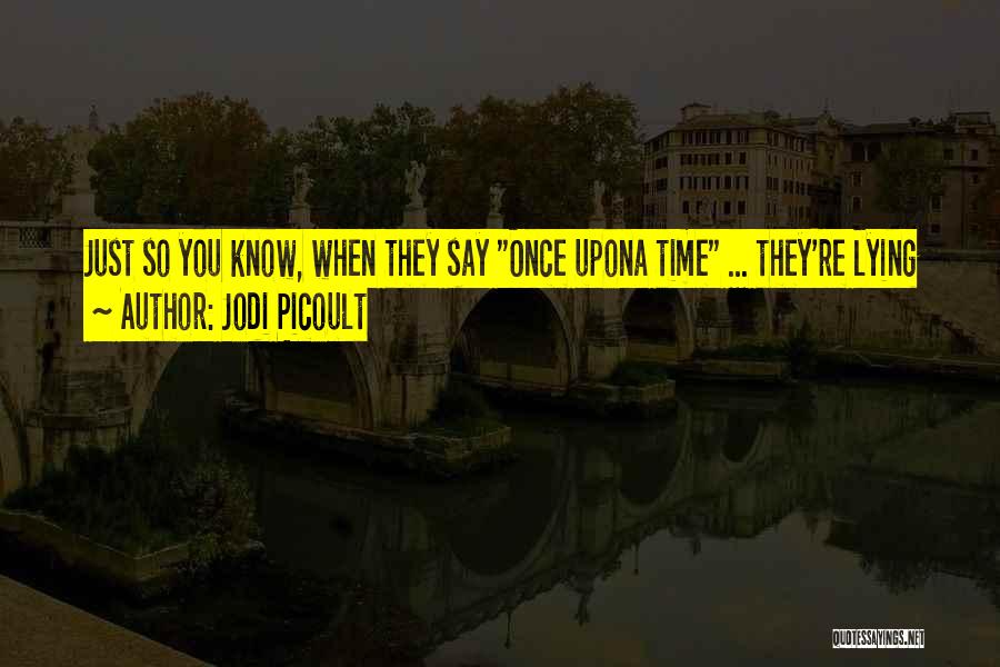 Jodi Picoult Quotes: Just So You Know, When They Say Once Upona Time ... They're Lying