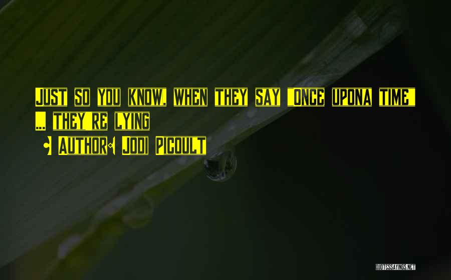 Jodi Picoult Quotes: Just So You Know, When They Say Once Upona Time ... They're Lying