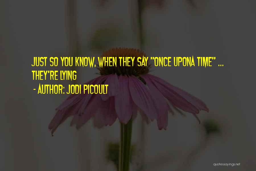 Jodi Picoult Quotes: Just So You Know, When They Say Once Upona Time ... They're Lying