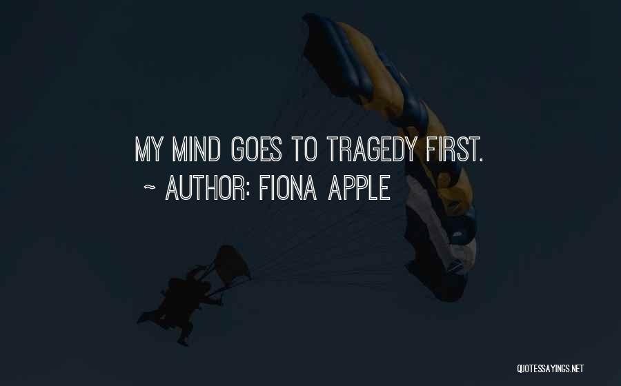 Fiona Apple Quotes: My Mind Goes To Tragedy First.