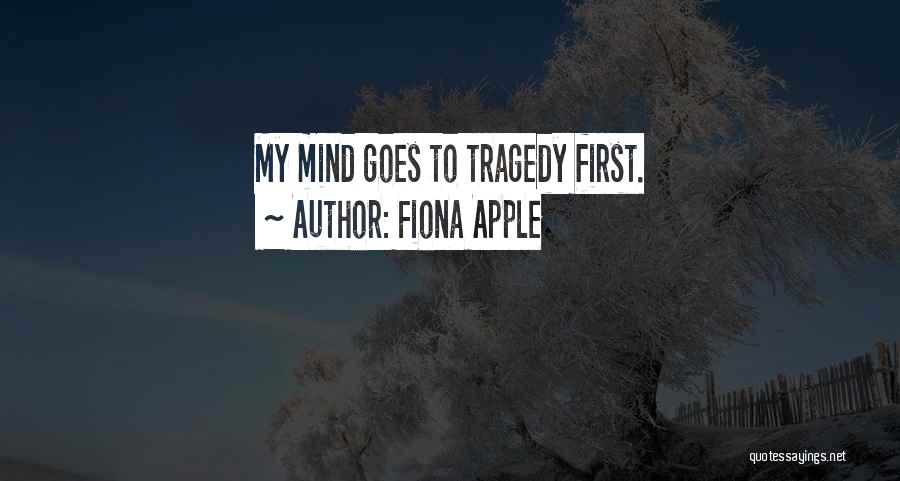 Fiona Apple Quotes: My Mind Goes To Tragedy First.