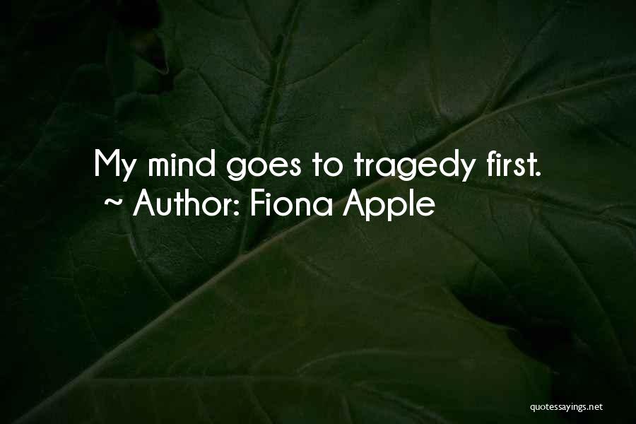 Fiona Apple Quotes: My Mind Goes To Tragedy First.
