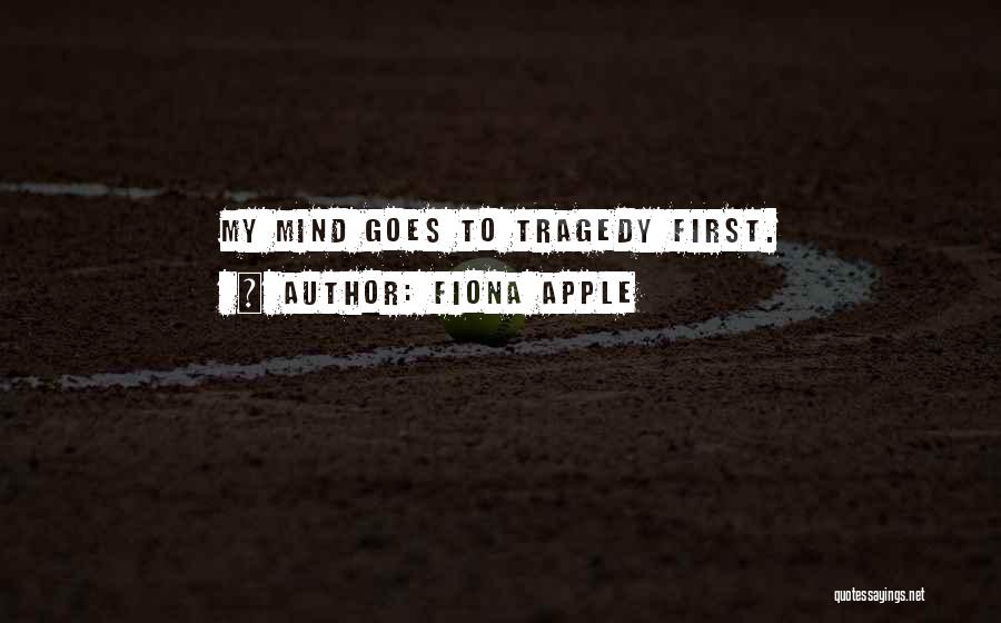 Fiona Apple Quotes: My Mind Goes To Tragedy First.