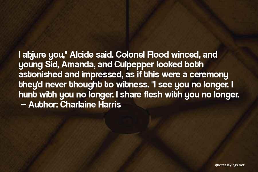 Charlaine Harris Quotes: I Abjure You, Alcide Said. Colonel Flood Winced, And Young Sid, Amanda, And Culpepper Looked Both Astonished And Impressed, As