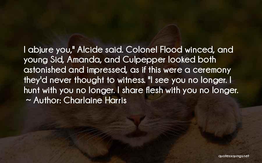 Charlaine Harris Quotes: I Abjure You, Alcide Said. Colonel Flood Winced, And Young Sid, Amanda, And Culpepper Looked Both Astonished And Impressed, As