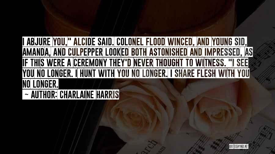 Charlaine Harris Quotes: I Abjure You, Alcide Said. Colonel Flood Winced, And Young Sid, Amanda, And Culpepper Looked Both Astonished And Impressed, As