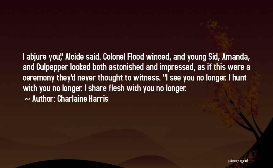 Charlaine Harris Quotes: I Abjure You, Alcide Said. Colonel Flood Winced, And Young Sid, Amanda, And Culpepper Looked Both Astonished And Impressed, As