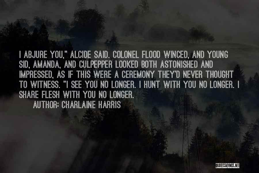 Charlaine Harris Quotes: I Abjure You, Alcide Said. Colonel Flood Winced, And Young Sid, Amanda, And Culpepper Looked Both Astonished And Impressed, As