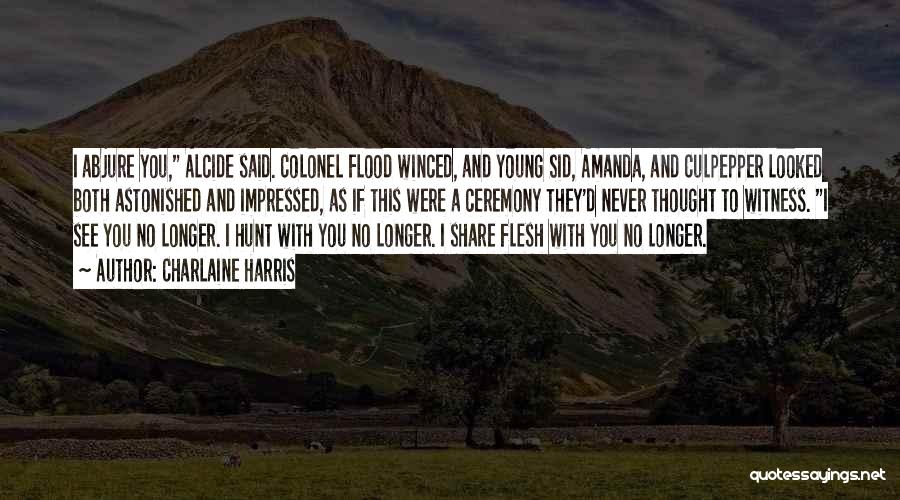 Charlaine Harris Quotes: I Abjure You, Alcide Said. Colonel Flood Winced, And Young Sid, Amanda, And Culpepper Looked Both Astonished And Impressed, As