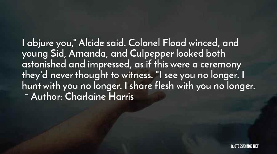 Charlaine Harris Quotes: I Abjure You, Alcide Said. Colonel Flood Winced, And Young Sid, Amanda, And Culpepper Looked Both Astonished And Impressed, As