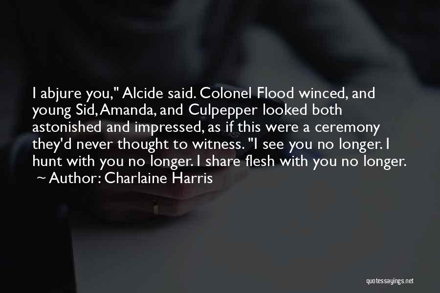 Charlaine Harris Quotes: I Abjure You, Alcide Said. Colonel Flood Winced, And Young Sid, Amanda, And Culpepper Looked Both Astonished And Impressed, As